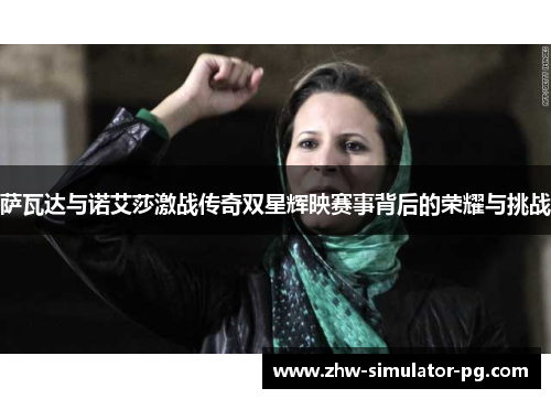 萨瓦达与诺艾莎激战传奇双星辉映赛事背后的荣耀与挑战