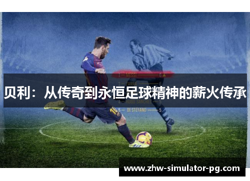 贝利：从传奇到永恒足球精神的薪火传承