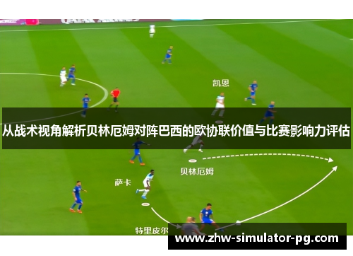 从战术视角解析贝林厄姆对阵巴西的欧协联价值与比赛影响力评估