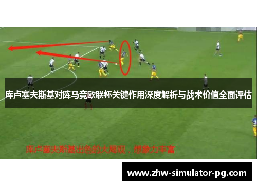 库卢塞夫斯基对阵马竞欧联杯关键作用深度解析与战术价值全面评估