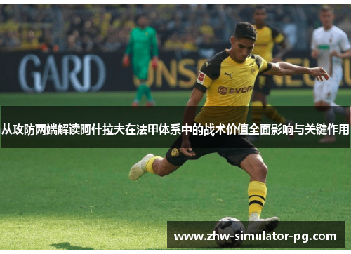 从攻防两端解读阿什拉夫在法甲体系中的战术价值全面影响与关键作用