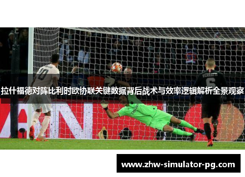 拉什福德对阵比利时欧协联关键数据背后战术与效率逻辑解析全景观察