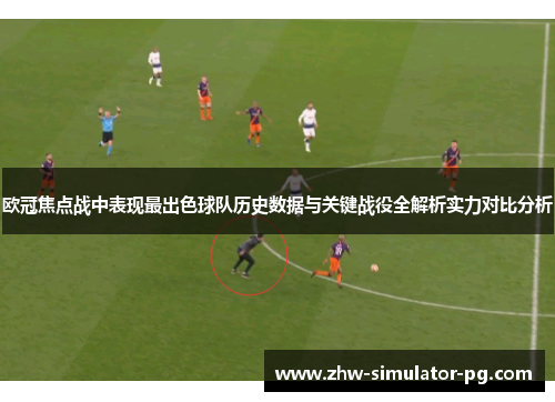 欧冠焦点战中表现最出色球队历史数据与关键战役全解析实力对比分析