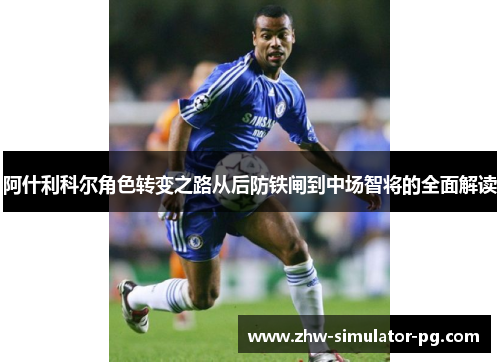 阿什利科尔角色转变之路从后防铁闸到中场智将的全面解读