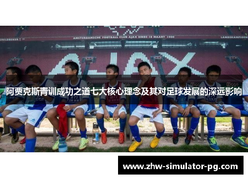 阿贾克斯青训成功之道七大核心理念及其对足球发展的深远影响