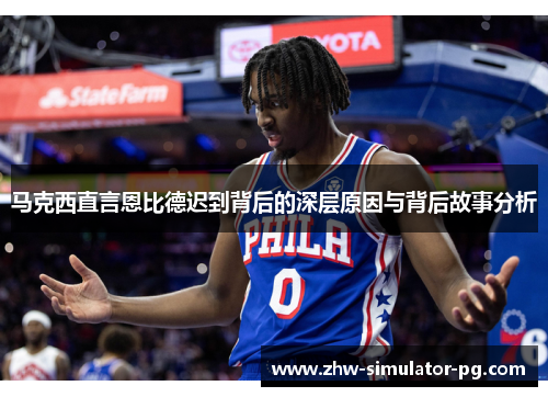 马克西直言恩比德迟到背后的深层原因与背后故事分析