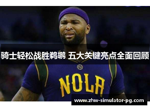 骑士轻松战胜鹈鹕 五大关键亮点全面回顾