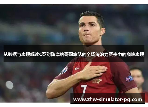 从数据与表现解读C罗对阵摩纳哥国家队的全场统治力赛事中的巅峰表现