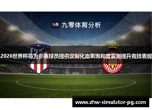 2026世界杯将为参赛球员提供定制化血氧饱和度监测提升竞技表现