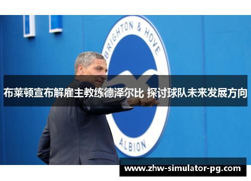 布莱顿宣布解雇主教练德泽尔比 探讨球队未来发展方向